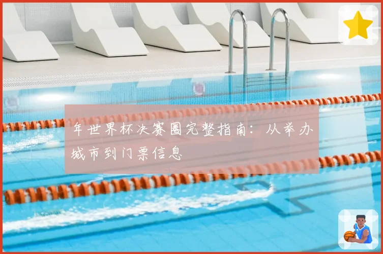 年世界杯决赛圈完整指南：从举办城市到门票信息