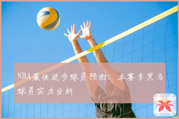 NBA最快进步球员预测:本赛季黑马球员实力分析