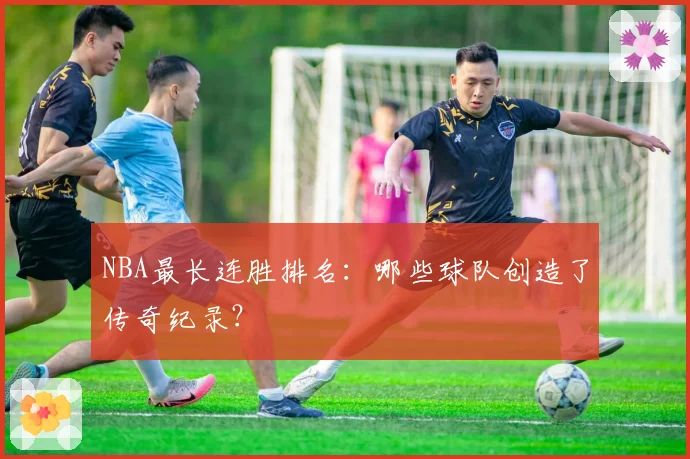 NBA最长连胜排名：哪些球队创造了传奇纪录？