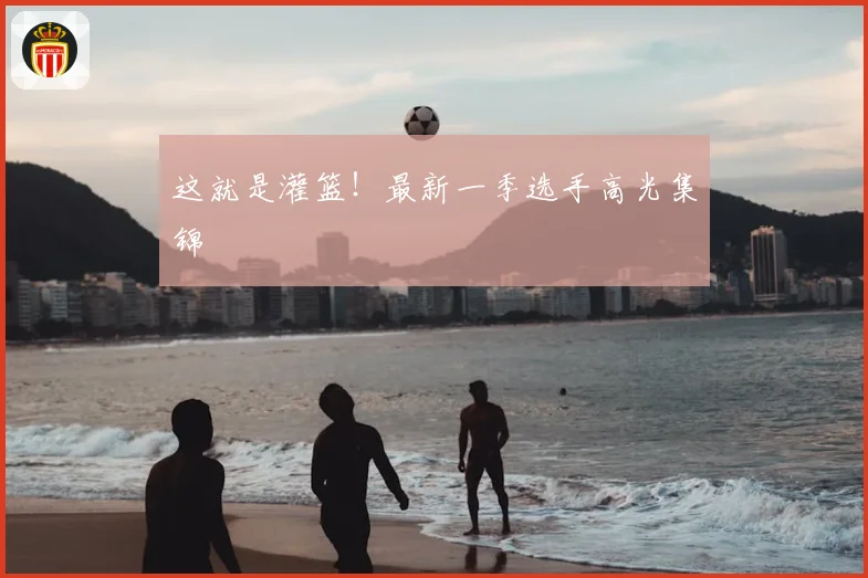这就是灌篮!最新一季选手高光集锦