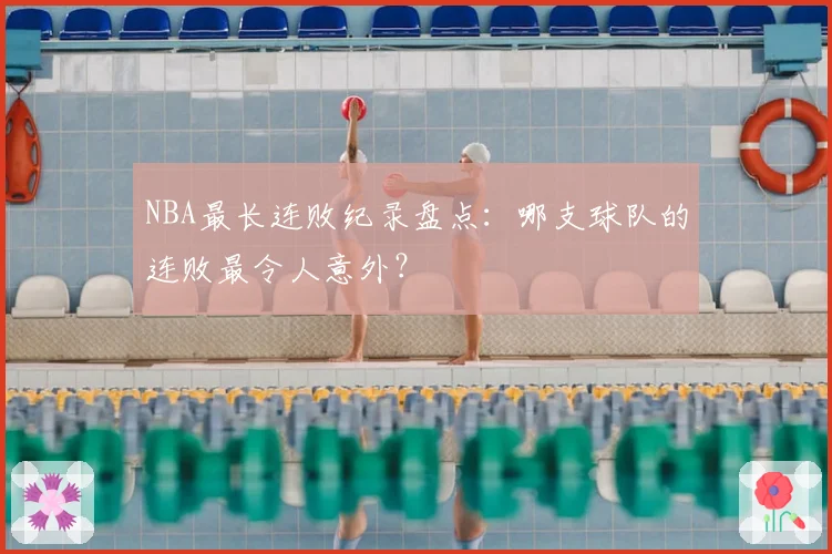 NBA最长连败纪录盘点：哪支球队的连败最令人意外？