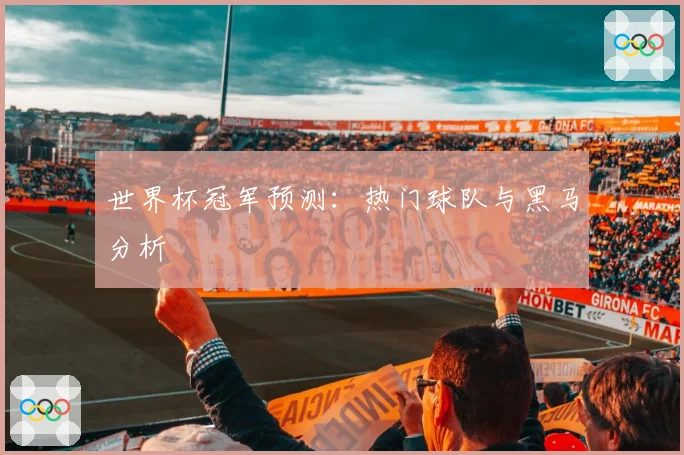 世界杯冠军预测：热门球队与黑马分析