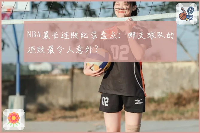NBA最长连败纪录盘点：哪支球队的连败最令人意外？